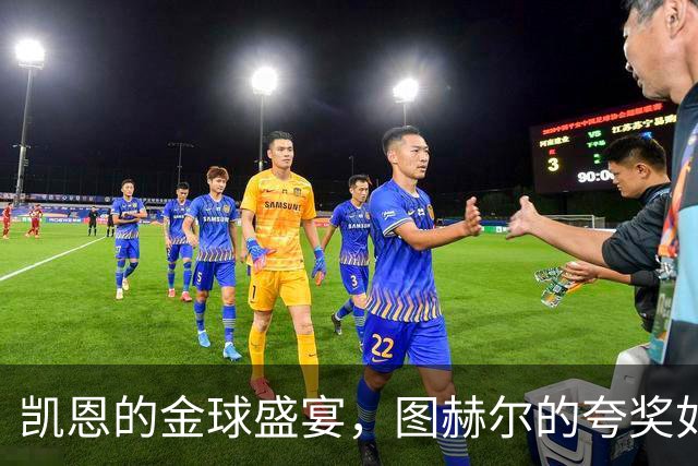 凯恩的金球盛宴，图赫尔的夸奖如涓涓细流